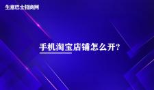 手機淘寶店鋪怎么開(kāi)?6個(gè)步驟即可開(kāi)通手機淘寶店鋪。