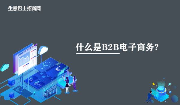 什么是B2B電子商務(wù)?B2B電子商務(wù)的知識(shí)講解。